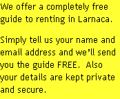 We offer a completely free guide to renting in Larnaca.
Simply tell us your name and email address and we’ll send you the guide FREE.  Also your details are kept private and secure.